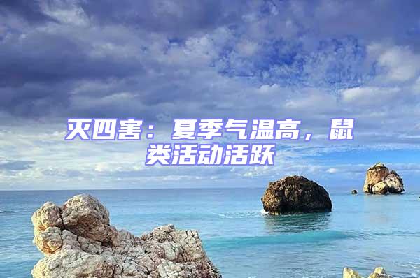 滅四害：夏季氣溫高，鼠類活動活躍