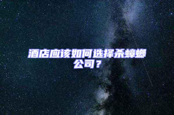 酒店應該如何選擇殺蟑螂公司?