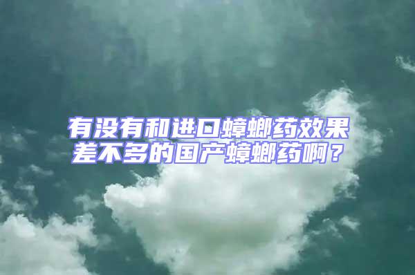 有沒有和進(jìn)口蟑螂藥效果差不多的國產(chǎn)蟑螂藥啊？