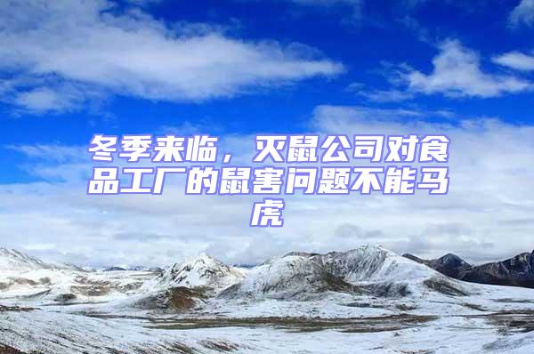 冬季來臨,滅鼠公司對食品工廠的鼠害問題不能馬虎