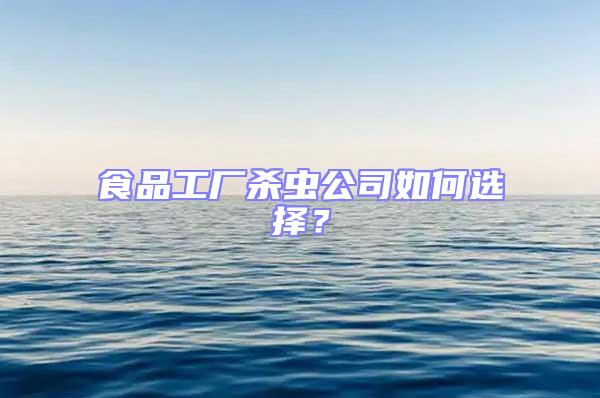食品工廠殺蟲公司如何選擇?