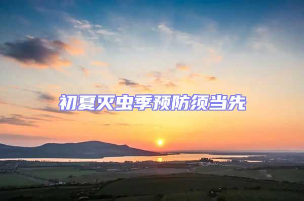 初夏滅蟲季預(yù)防須當(dāng)先