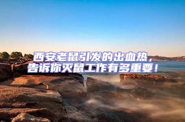 西安老鼠引發的出血熱,告訴你滅鼠工作有多重要!