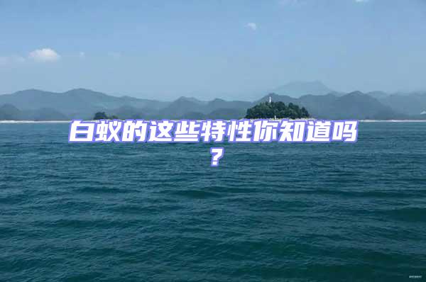 白蟻的這些特性你知道嗎?