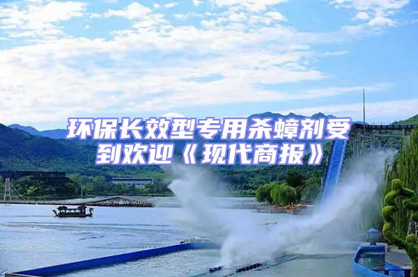 環(huán)保長(zhǎng)效型專(zhuān)用殺蟑劑受到歡迎《現(xiàn)代商報(bào)》