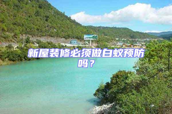 新屋裝修必須做白蟻預防嗎？
