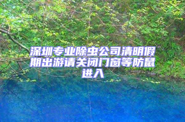 深圳專業(yè)除蟲公司清明假期出游請關(guān)閉門窗等防鼠進入