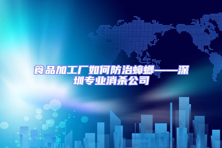 食品加工廠如何防治蟑螂——深圳專業(yè)消殺公司