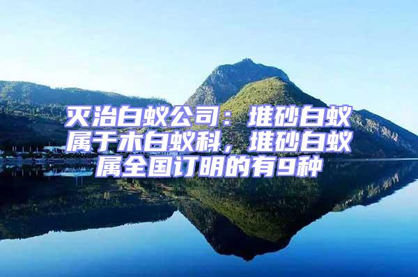 滅治白蟻公司:堆砂白蟻屬于木白蟻科,堆砂白蟻屬全國訂明的有9種