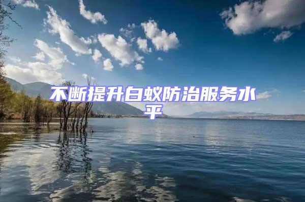 不斷提升白蟻防治服務(wù)水平