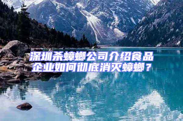 深圳殺蟑螂公司介紹食品企業如何徹底消滅蟑螂?