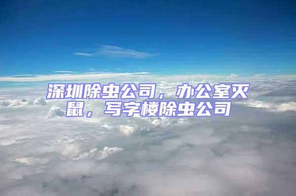 深圳除蟲公司,辦公室滅鼠,寫字樓除蟲公司