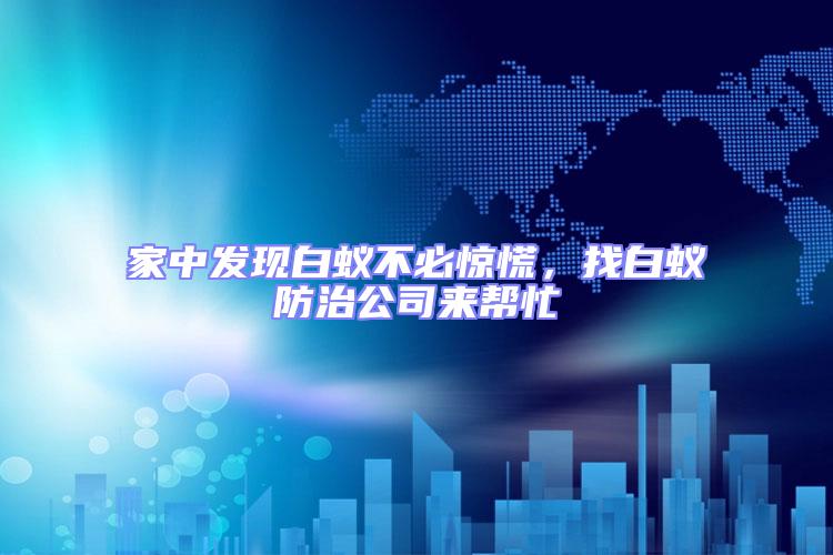 家中發現白蟻不必驚慌,找白蟻防治公司來幫忙