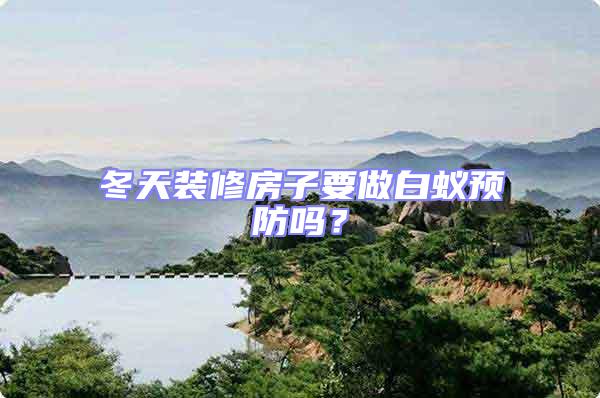 冬天裝修房子要做白蟻預防嗎?