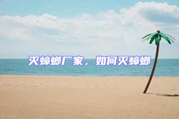 滅蟑螂廠家，如何滅蟑螂