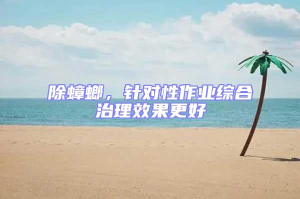 除蟑螂,針對性作業(yè)綜合治理效果更好