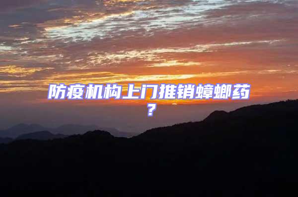 防疫機(jī)構(gòu)上門推銷蟑螂藥?