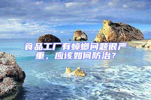 食品工廠有蟑螂問題很嚴重，應該如何防治？