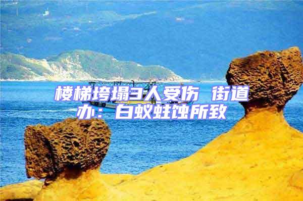 樓梯垮塌3人受傷 街道辦:白蟻蛀蝕所致
