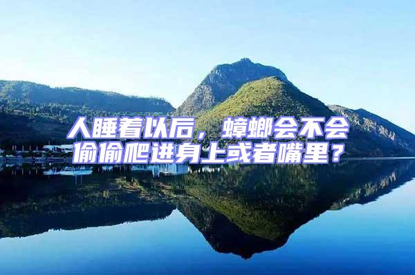 人睡著以后，蟑螂會不會偷偷爬進(jìn)身上或者嘴里？