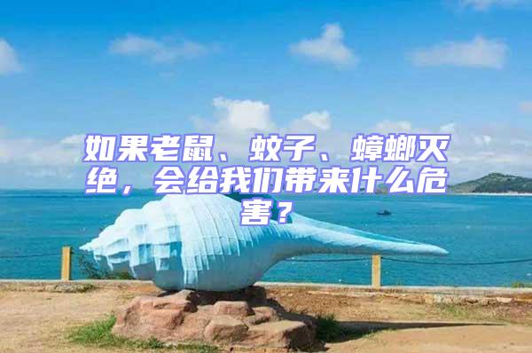 如果老鼠、蚊子、蟑螂滅絕,會給我們帶來什么危害?