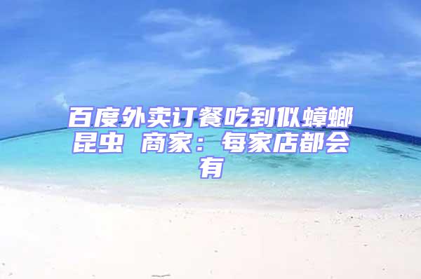 百度外賣訂餐吃到似蟑螂昆蟲 商家:每家店都會有