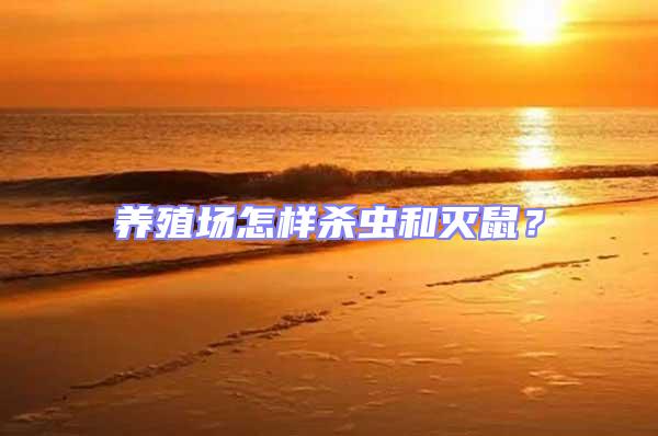 養(yǎng)殖場怎樣殺蟲和滅鼠?