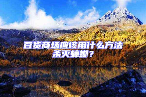 百貨商場應(yīng)該用什么方法殺滅蟑螂？