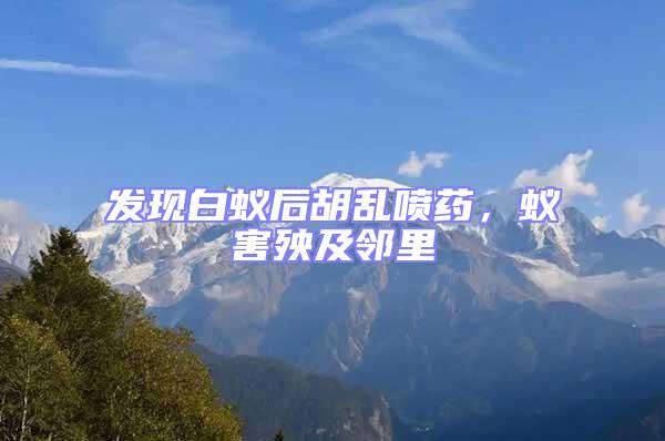 發現白蟻后胡亂噴藥,蟻害殃及鄰里