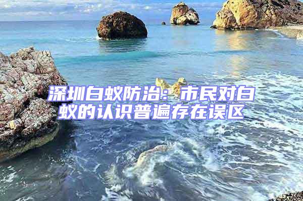深圳白蟻防治:市民對白蟻的認識普遍存在誤區