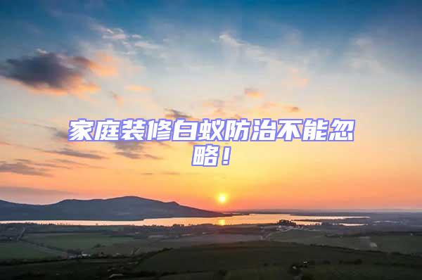 家庭裝修白蟻防治不能忽略！