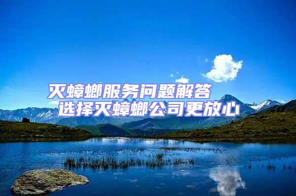 滅蟑螂服務(wù)問(wèn)題解答   選擇滅蟑螂公司更放心