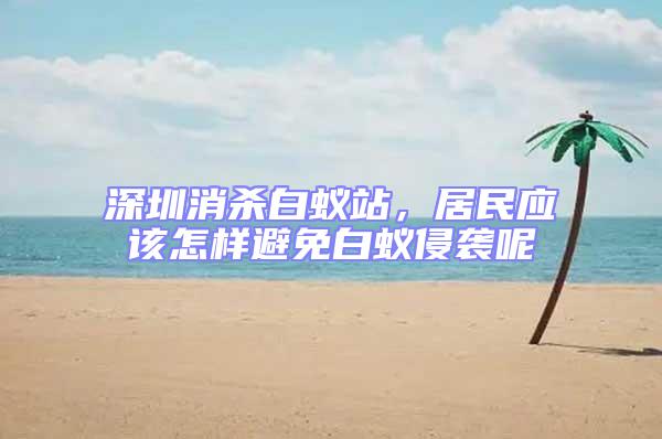深圳消殺白蟻站,居民應該怎樣避免白蟻侵襲呢