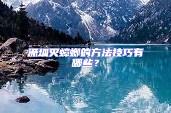 深圳滅蟑螂的方法技巧有哪些?
