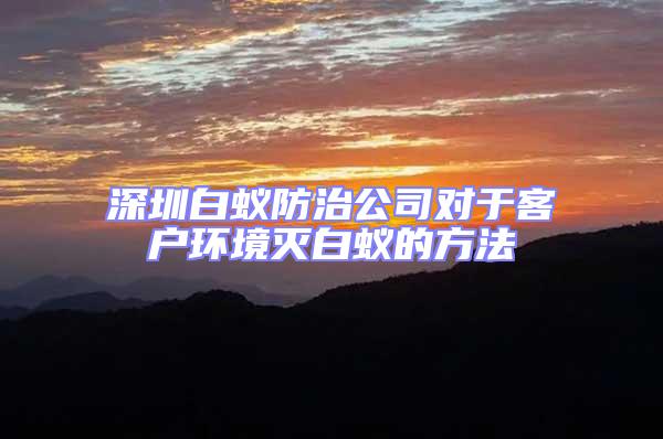 深圳白蟻防治公司對(duì)于客戶環(huán)境滅白蟻的方法