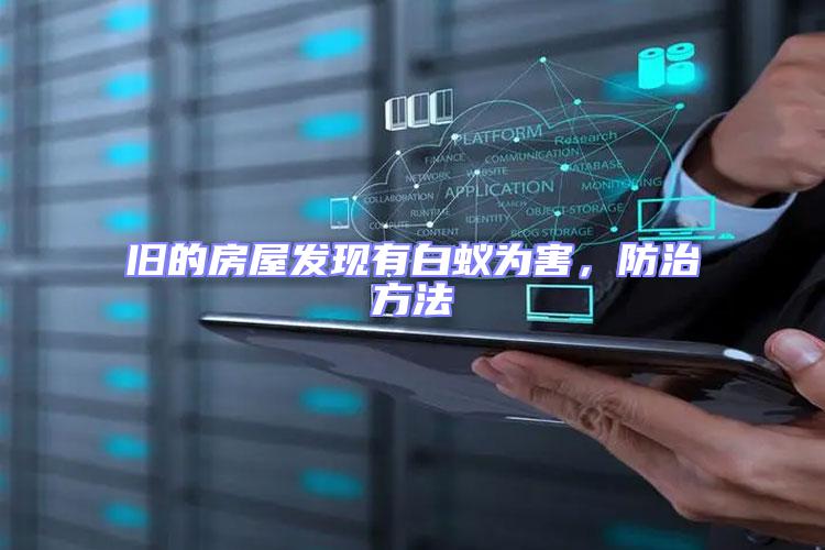 舊的房屋發(fā)現(xiàn)有白蟻為害，防治方法