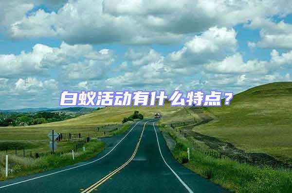 白蟻活動有什么特點?