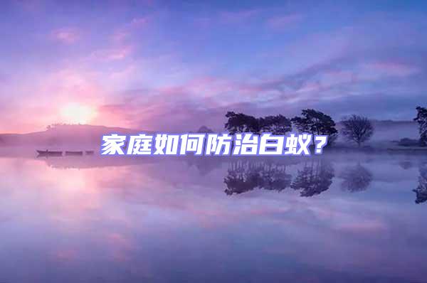 家庭如何防治白蟻？