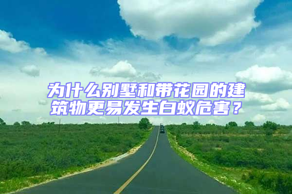 為什么別墅和帶花園的建筑物更易發生白蟻危害?