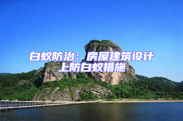 白蟻防治:房屋建筑設(shè)計(jì)上防白蟻措施
