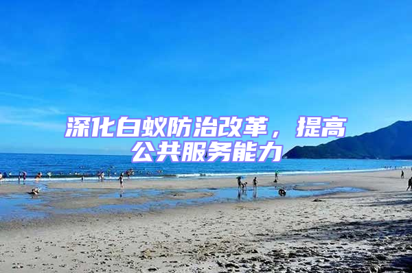 深化白蟻防治改革，提高公共服務(wù)能力