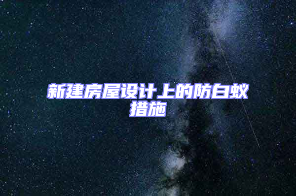 新建房屋設(shè)計上的防白蟻措施