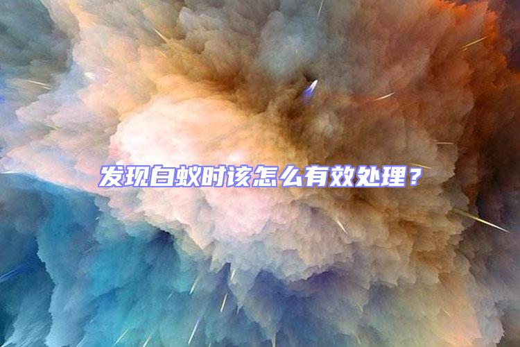 發(fā)現(xiàn)白蟻時該怎么有效處理?
