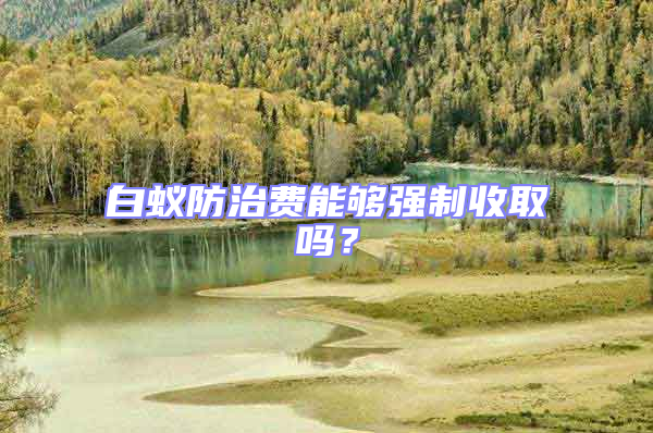 白蟻防治費能夠強制收取嗎?