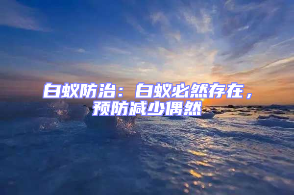 白蟻防治:白蟻必然存在,預防減少偶然
