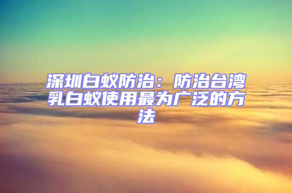 深圳白蟻防治:防治臺(tái)灣乳白蟻使用最為廣泛的方法