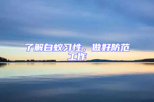 了解白蟻習(xí)性,做好防范工作