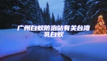 廣州白蟻防治站有關臺灣乳白蟻