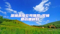 深圳殺蟲(chóng)公司推薦-滅蟑螂藥哪種好