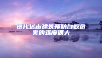 現(xiàn)代城市建筑預(yù)防白蟻危害的難度很大